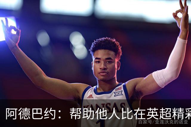 阿德巴约：帮助他人比在英超精彩进球更有意义
